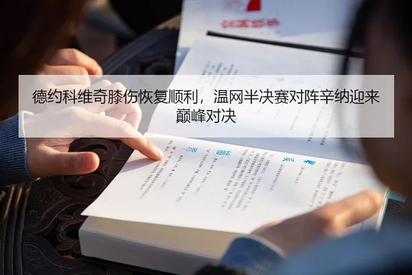 德约科维奇膝伤恢复顺利，温网半决赛对阵辛纳迎来巅峰对决