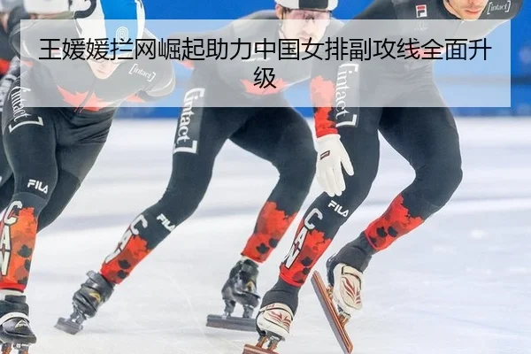 王媛媛拦网崛起助力中国女排副攻线全面升级