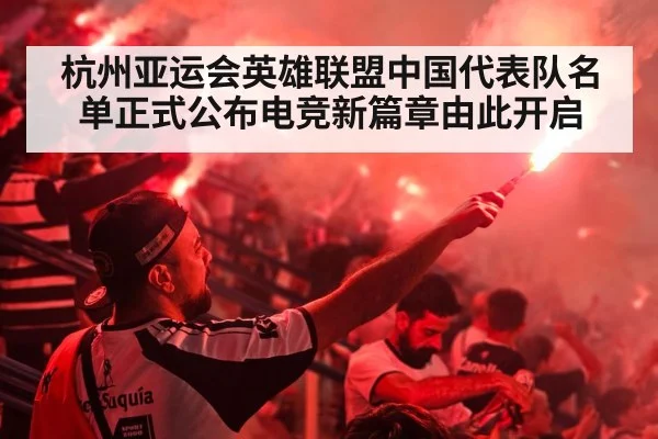杭州亚运会英雄联盟中国代表队名单正式公布电竞新篇章由此开启
