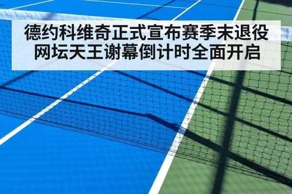 德约科维奇正式宣布赛季末退役 网坛天王谢幕倒计时全面开启