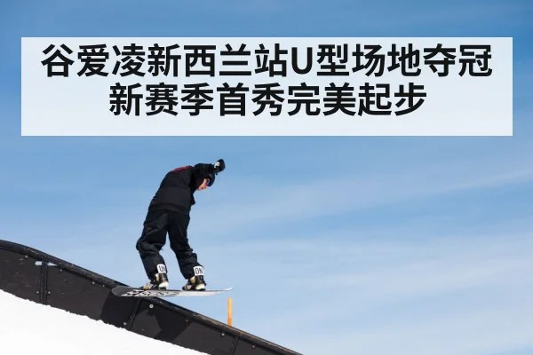 谷爱凌新西兰站U型场地夺冠 新赛季首秀完美起步