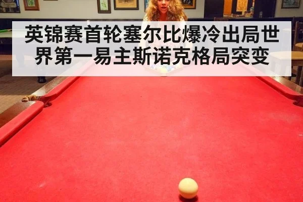英锦赛首轮塞尔比爆冷出局世界第一易主斯诺克格局突变