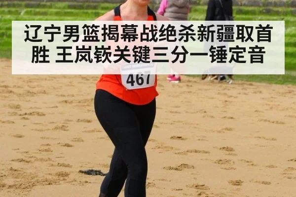 辽宁男篮揭幕战绝杀新疆取首胜 王岚嵚关键三分一锤定音