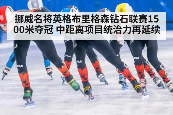 挪威名将英格布里格森钻石联赛1500米夺冠 中距离项目统治力再延续